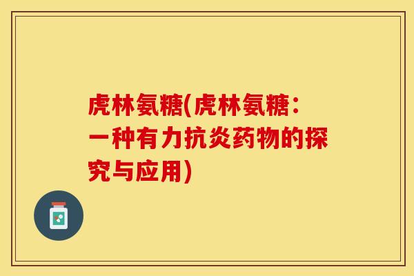 虎林氨糖(虎林氨糖：一种有力抗炎药物的探究与应用)