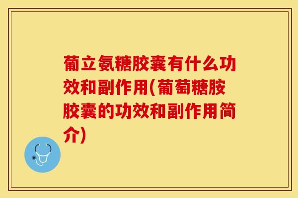 葡立氨糖胶囊有什么功效和副作用(葡萄糖胺胶囊的功效和副作用简介)