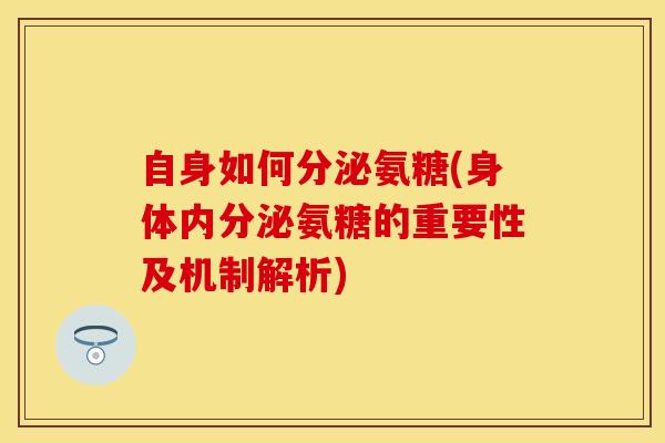 自身如何分泌氨糖(身体内分泌氨糖的重要性及机制解析) 自身如何分泌氨糖(身体内分泌氨糖的重要性及机制解析)