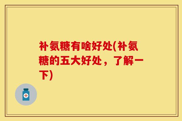 补氨糖有啥好处(补氨糖的五大好处，了解一下)