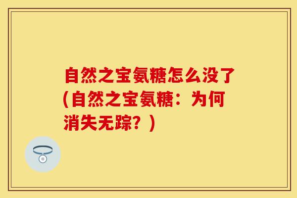 自然之宝氨糖怎么没了(自然之宝氨糖：为何消失无踪？)