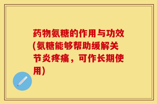 药物氨糖的作用与功效(氨糖能够帮助缓解关节炎疼痛，可作长期使用)