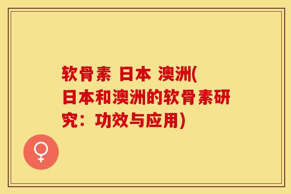 软骨素 日本 澳洲(日本和澳洲的软骨素研究：功效与应用)