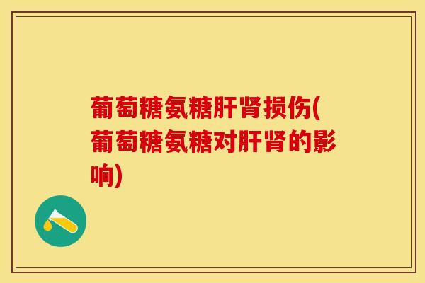 葡萄糖氨糖肝肾损伤(葡萄糖氨糖对肝肾的影响)