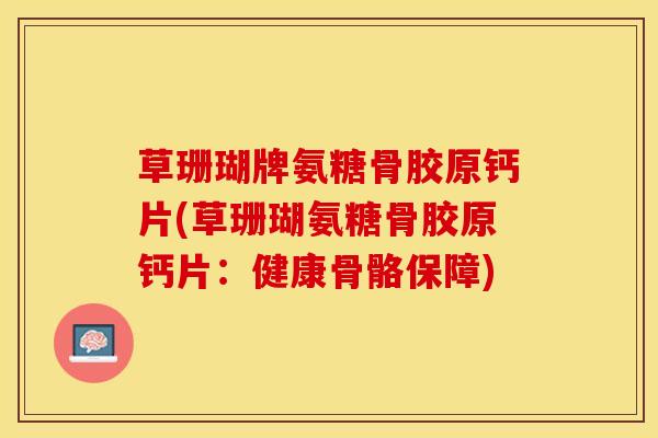 草珊瑚牌氨糖骨胶原钙片(草珊瑚氨糖骨胶原钙片：健康骨骼保障)