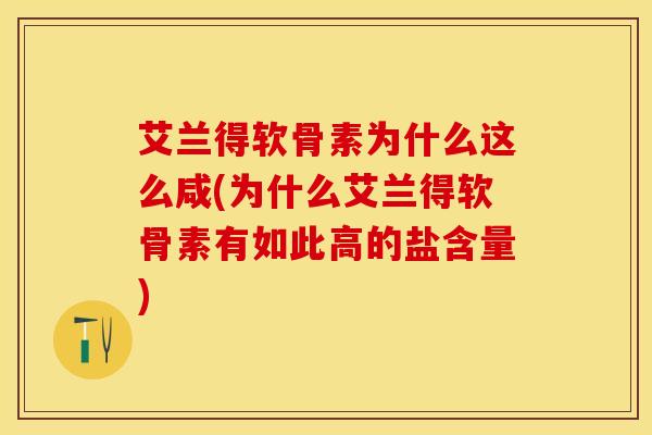 艾兰得软骨素为什么这么咸(为什么艾兰得软骨素有如此高的盐含量)