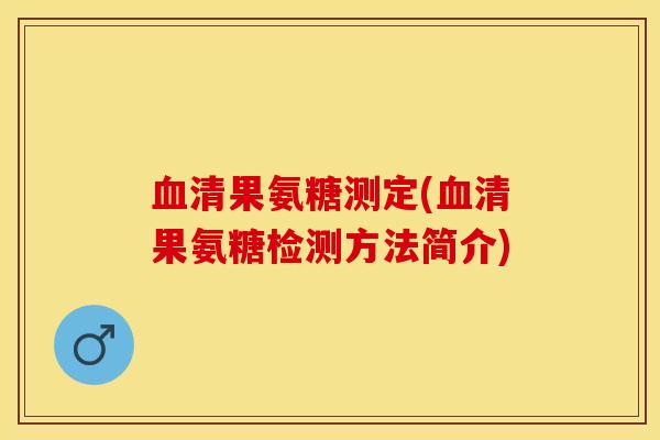 血清果氨糖测定(血清果氨糖检测方法简介)