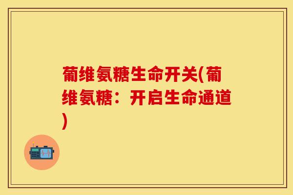 葡维氨糖生命开关(葡维氨糖:开启生命通道) 葡维氨糖生命开关(葡维氨糖:开启生命通道)