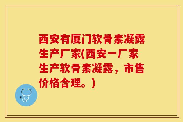 西安有厦门软骨素凝露生产厂家(西安一厂家生产软骨素凝露,市售价格合理。) 西安有厦门软骨素凝露生产厂家(西安一厂家生产软骨素凝露,市售价格合理。)