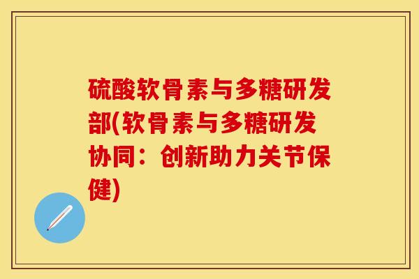 硫酸软骨素与多糖研发部(软骨素与多糖研发协同:创新助力关节保健) 硫酸软骨素与多糖研发部(软骨素与多糖研发协同:创新助力关节保健)