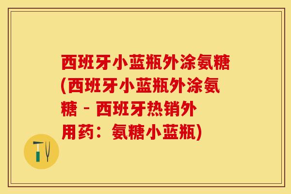 西班牙小蓝瓶外涂氨糖(西班牙小蓝瓶外涂氨糖 - 西班牙热销外用药：氨糖小蓝瓶)