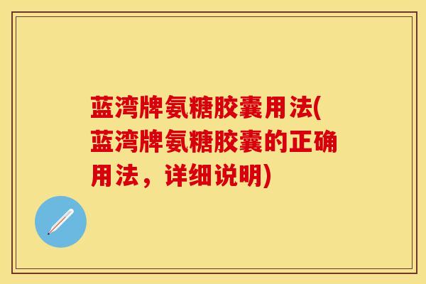 蓝湾牌氨糖胶囊用法(蓝湾牌氨糖胶囊的正确用法，详细说明)