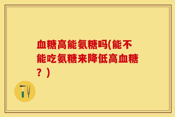 高能氨糖吗(能不能吃氨糖来降低高？)