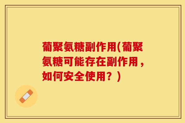 葡聚氨糖副作用(葡聚氨糖可能存在副作用，如何安全使用？)