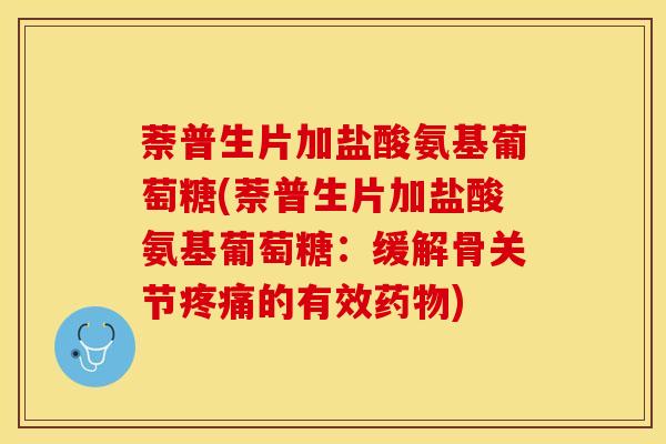 萘普生片加盐酸氨基葡萄糖(萘普生片加盐酸氨基葡萄糖：缓解骨关节的有效)