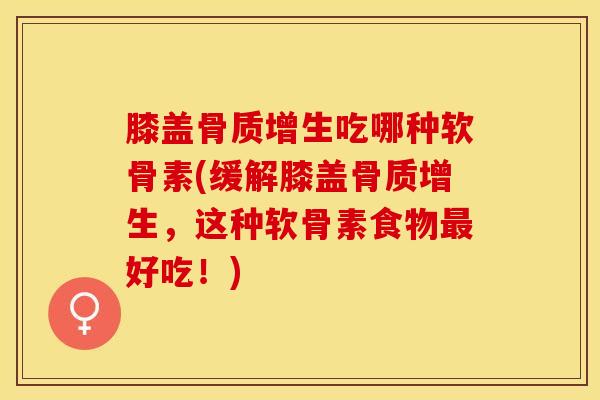 膝盖骨质增生吃哪种软骨素(缓解膝盖骨质增生，这种软骨素食物最好吃！)