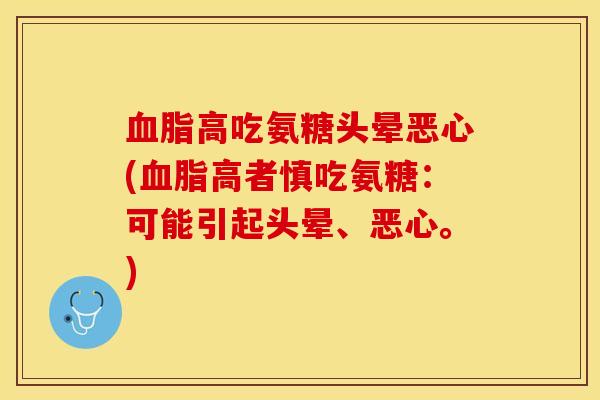 高吃氨糖头晕恶心(高者慎吃氨糖:可能引起头晕、恶心。) 高吃氨糖头晕恶心(高者慎吃氨糖:可能引起头晕、恶心。)