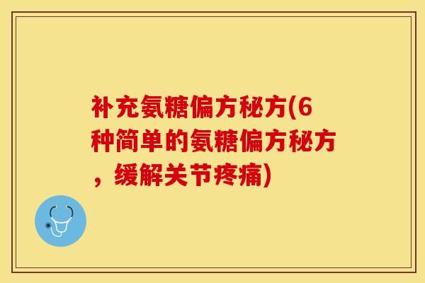 补充氨糖偏方秘方(6种简单的氨糖偏方秘方,缓解关节) 补充氨糖偏方秘方(6种简单的氨糖偏方秘方,缓解关节)