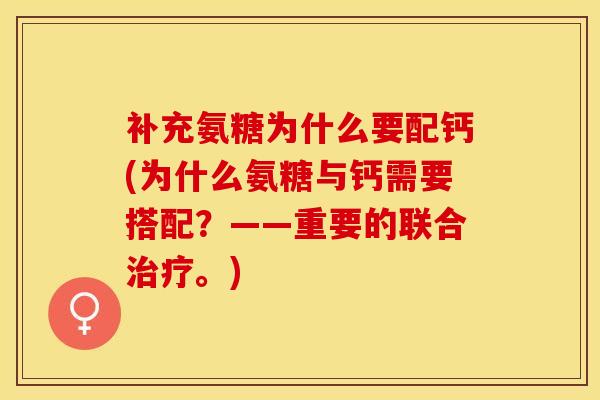 补充氨糖为什么要配钙(为什么氨糖与钙需要搭配？——重要的联合治疗。)