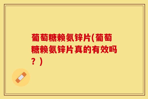 葡萄糖赖氨锌片(葡萄糖赖氨锌片真的有效吗？)
