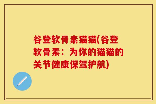 谷登软骨素猫猫(谷登软骨素：为你的猫猫的关节健康保驾护航)