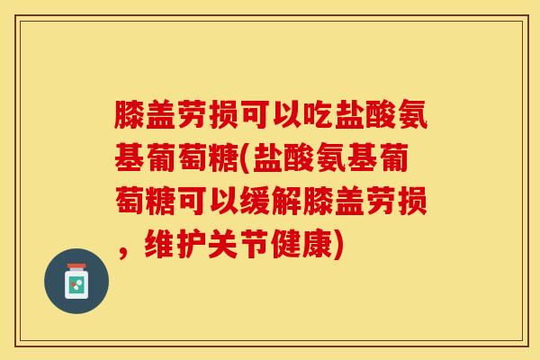 膝盖劳损可以吃盐酸氨基葡萄糖(盐酸氨基葡萄糖可以缓解膝盖劳损，维护关节健康)