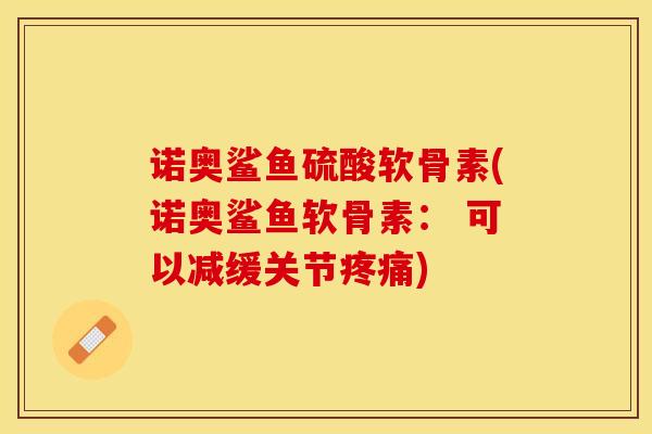 诺奥鲨鱼硫酸软骨素(诺奥鲨鱼软骨素： 可以减缓关节疼痛)