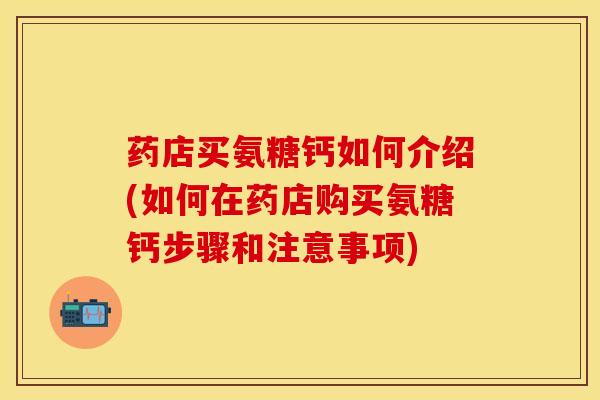 药店买氨糖钙如何介绍(如何在药店购买氨糖钙步骤和注意事项)