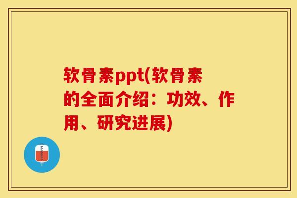 软骨素ppt(软骨素的全面介绍：功效、作用、研究进展)