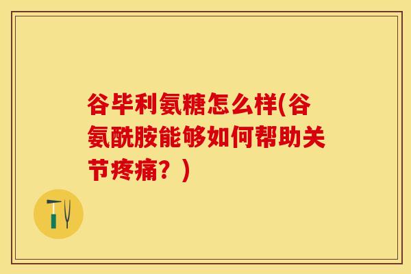 谷毕利氨糖怎么样(谷氨酰胺能够如何帮助关节？)