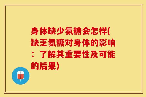 身体缺少氨糖会怎样(缺乏氨糖对身体的影响:了解其重要性及可能的后果) 身体缺少氨糖会怎样(缺乏氨糖对身体的影响:了解其重要性及可能的后果)