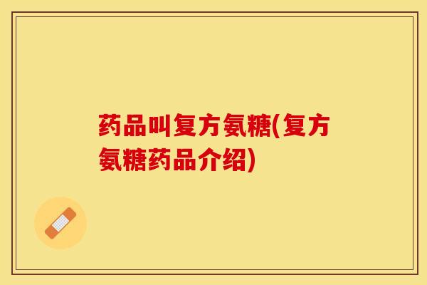 药品叫复方氨糖(复方氨糖药品介绍)
