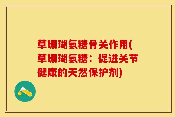 草珊瑚氨糖骨关作用(草珊瑚氨糖:促进关节健康的天然保护剂) 草珊瑚氨糖骨关作用(草珊瑚氨糖:促进关节健康的天然保护剂)