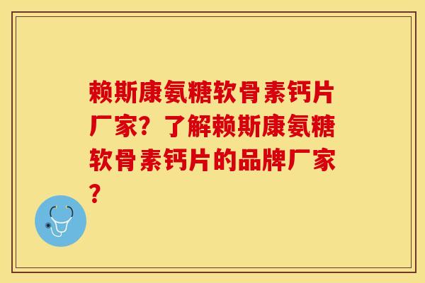 赖斯康氨糖软骨素钙片厂家?了解赖斯康氨糖软骨素钙片的品牌厂家? 赖斯康氨糖软骨素钙片厂家?了解赖斯康氨糖软骨素钙片的品牌厂家?