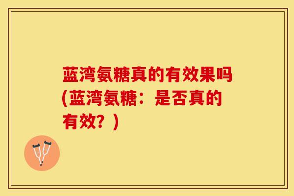 蓝湾氨糖真的有效果吗(蓝湾氨糖:是否真的有效?) 蓝湾氨糖真的有效果吗(蓝湾氨糖:是否真的有效?)