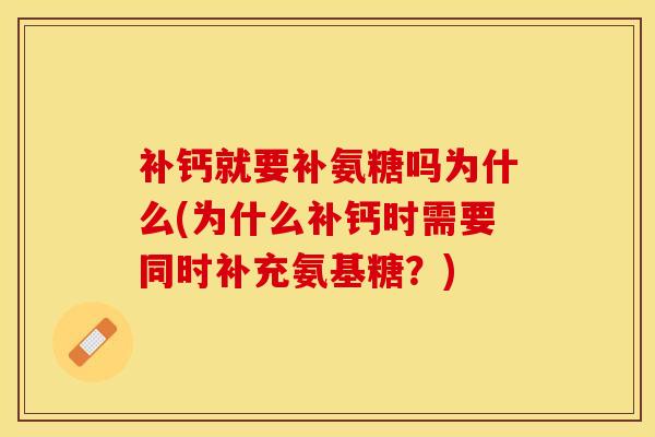 补钙就要补氨糖吗为什么(为什么补钙时需要同时补充氨基糖？)
