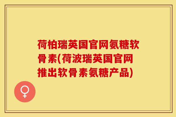 荷柏瑞英国官网氨糖软骨素(荷波瑞英国官网推出软骨素氨糖产品)