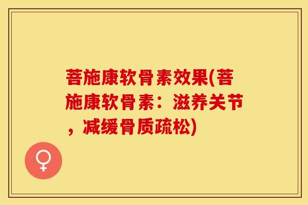 菩施康软骨素效果(菩施康软骨素：滋养关节，减缓骨质疏松)