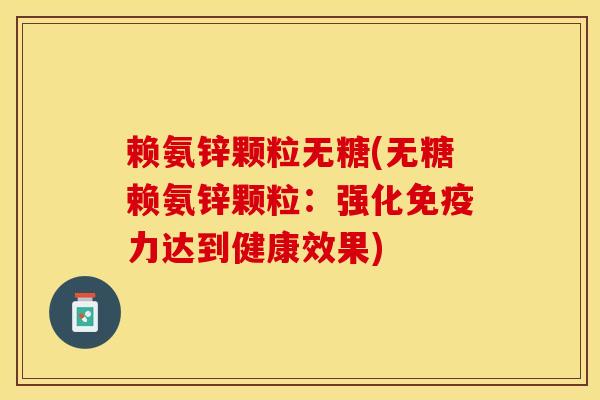 赖氨锌颗粒无糖(无糖赖氨锌颗粒:强化达到健康效果) 赖氨锌颗粒无糖(无糖赖氨锌颗粒:强化达到健康效果)