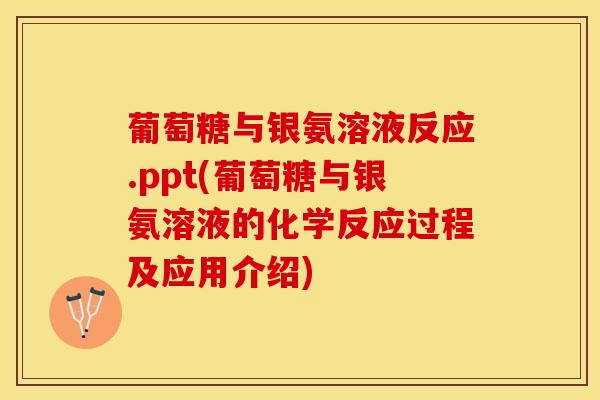 葡萄糖与银氨溶液反应.ppt(葡萄糖与银氨溶液的化学反应过程及应用介绍)