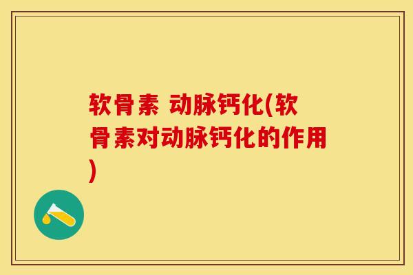 软骨素 动脉钙化(软骨素对动脉钙化的作用)