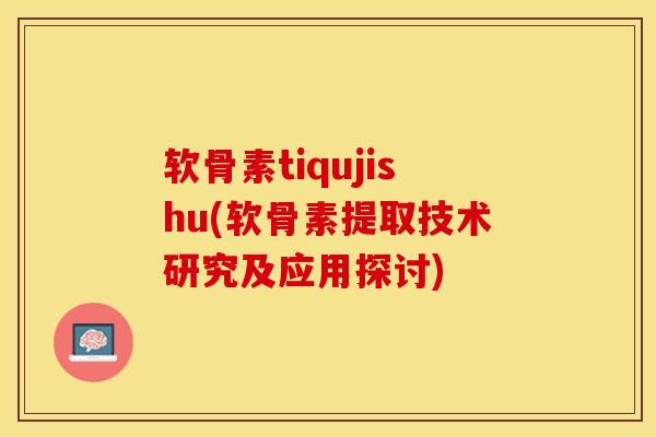 软骨素tiqujishu(软骨素提取技术研究及应用探讨) 软骨素tiqujishu(软骨素提取技术研究及应用探讨)