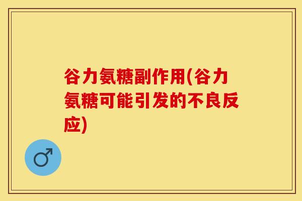 谷力氨糖副作用(谷力氨糖可能引发的不良反应)