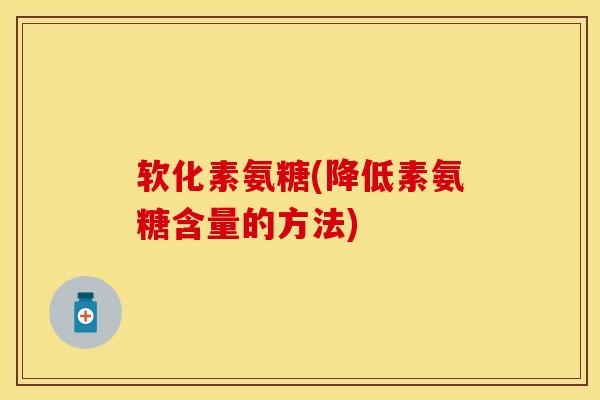 软化素氨糖(降低素氨糖含量的方法)