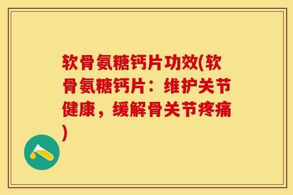 软骨氨糖钙片功效(软骨氨糖钙片：维护关节健康，缓解骨关节疼痛)