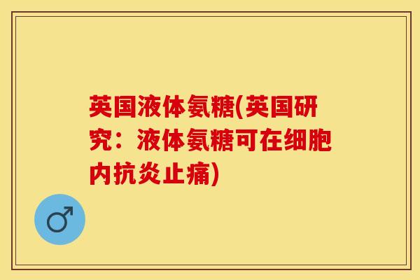 英国液体氨糖(英国研究：液体氨糖可在细胞内抗炎止痛)
