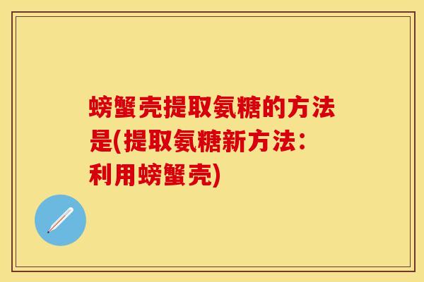 螃蟹壳提取氨糖的方法是(提取氨糖新方法:利用螃蟹壳) 螃蟹壳提取氨糖的方法是(提取氨糖新方法:利用螃蟹壳)