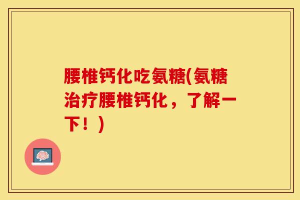 腰椎钙化吃氨糖(氨糖治疗腰椎钙化，了解一下！)
