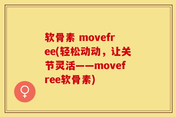 软骨素 movefree(轻松动动，让关节灵活——movefree软骨素)