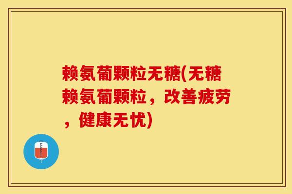赖氨葡颗粒无糖(无糖赖氨葡颗粒，改善疲劳，健康无忧)